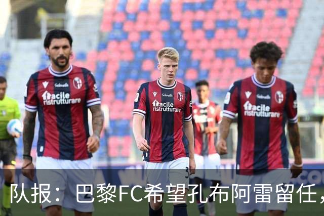 队报：巴黎FC希望孔布阿雷留任，但也在接触热内西奥作为预防措施